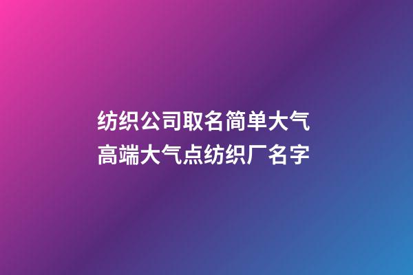 纺织公司取名简单大气 高端大气点纺织厂名字